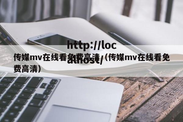 传媒mv在线看免费高清（传媒mv在线看免费高清）