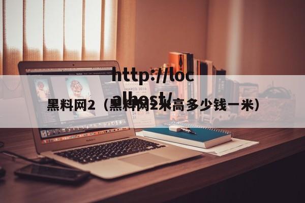 黑料网2（黑料网2米高多少钱一米）