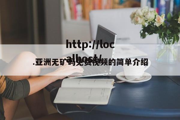 .亚洲无矿码免费视频的简单介绍